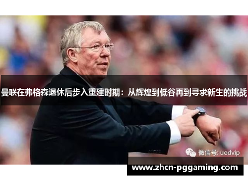 曼联在弗格森退休后步入重建时期：从辉煌到低谷再到寻求新生的挑战