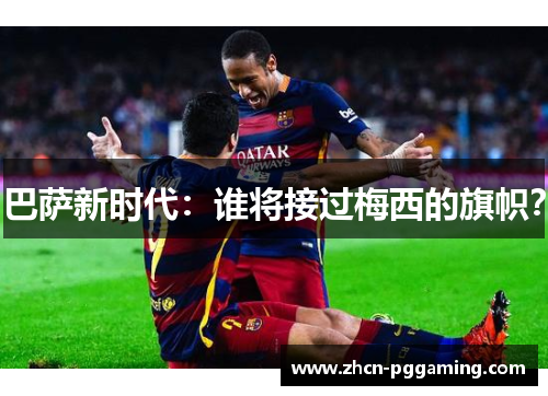 巴萨新时代：谁将接过梅西的旗帜？