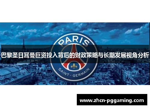 巴黎圣日耳曼巨资投入背后的财政策略与长期发展视角分析