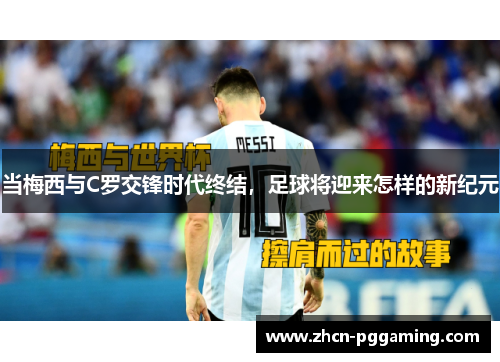 当梅西与C罗交锋时代终结，足球将迎来怎样的新纪元