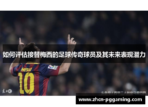 如何评估接替梅西的足球传奇球员及其未来表现潜力