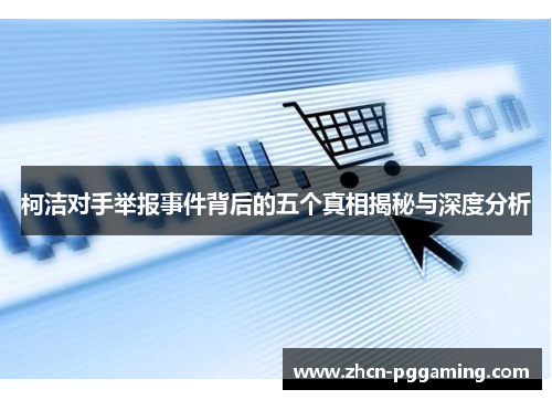 柯洁对手举报事件背后的五个真相揭秘与深度分析
