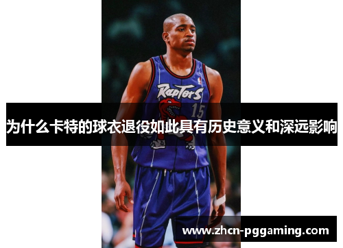 为什么卡特的球衣退役如此具有历史意义和深远影响