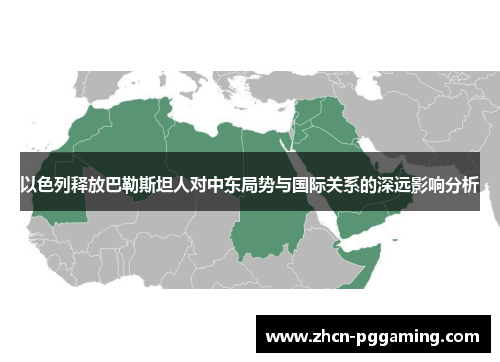 以色列释放巴勒斯坦人对中东局势与国际关系的深远影响分析