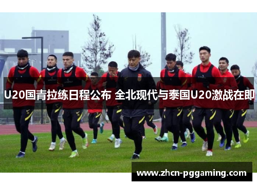 U20国青拉练日程公布 全北现代与泰国U20激战在即