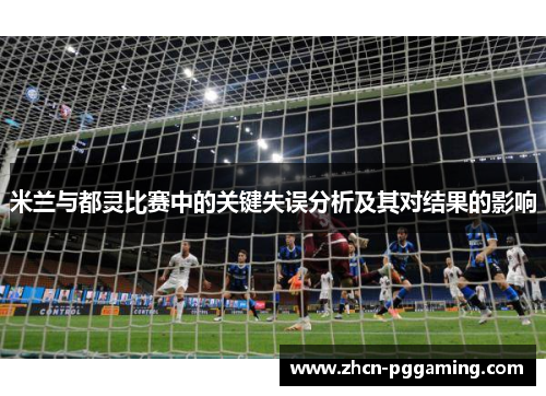 米兰与都灵比赛中的关键失误分析及其对结果的影响