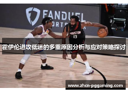 霍伊伦进攻低迷的多重原因分析与应对策略探讨