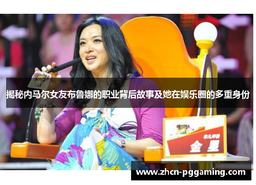 揭秘内马尔女友布鲁娜的职业背后故事及她在娱乐圈的多重身份
