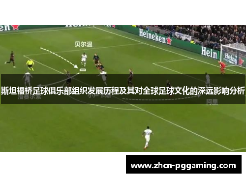 斯坦福桥足球俱乐部组织发展历程及其对全球足球文化的深远影响分析