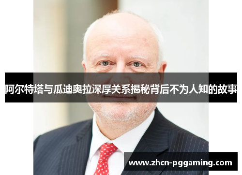 阿尔特塔与瓜迪奥拉深厚关系揭秘背后不为人知的故事