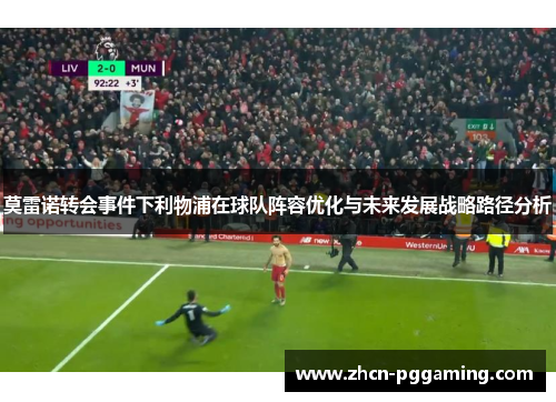 莫雷诺转会事件下利物浦在球队阵容优化与未来发展战略路径分析