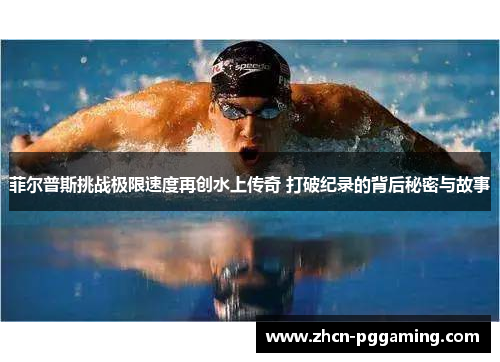 菲尔普斯挑战极限速度再创水上传奇 打破纪录的背后秘密与故事