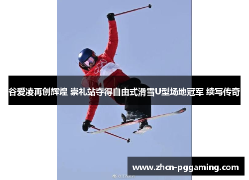 谷爱凌再创辉煌 崇礼站夺得自由式滑雪U型场地冠军 续写传奇 谷爱凌再创辉煌 崇礼站夺得自由式滑雪U型场地冠军 续写传奇