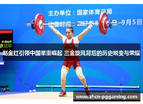 赵金红引领中国举重崛起 三金旋风背后的历史蜕变与荣耀