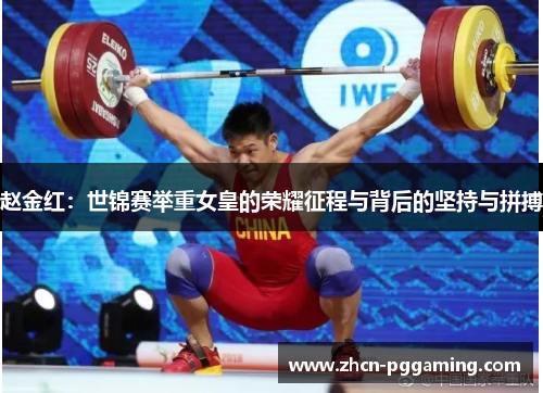 赵金红:世锦赛举重女皇的荣耀征程与背后的坚持与拼搏 赵金红:世锦赛举重女皇的荣耀征程与背后的坚持与拼搏