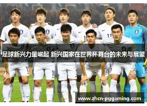 足球新兴力量崛起 新兴国家在世界杯舞台的未来与展望