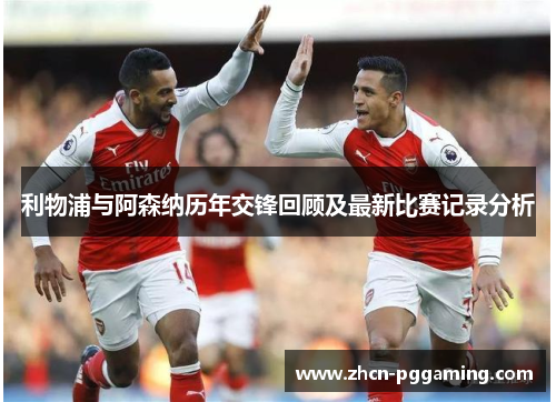 利物浦与阿森纳历年交锋回顾及最新比赛记录分析 利物浦与阿森纳历年交锋回顾及最新比赛记录分析