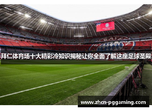 拜仁体育场十大精彩冷知识揭秘让你全面了解这座足球圣殿 拜仁体育场十大精彩冷知识揭秘让你全面了解这座足球圣殿