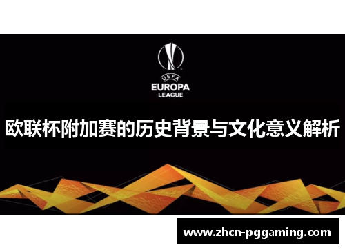 欧联杯附加赛的历史背景与文化意义解析 欧联杯附加赛的历史背景与文化意义解析