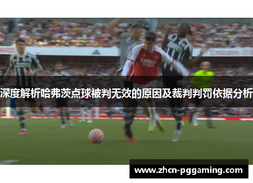 深度解析哈弗茨点球被判无效的原因及裁判判罚依据分析
