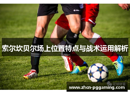 索尔坎贝尔场上位置特点与战术运用解析