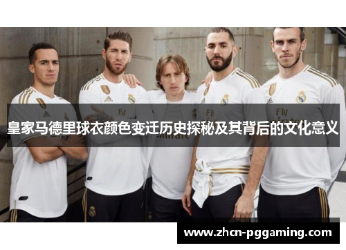 皇家马德里球衣颜色变迁历史探秘及其背后的文化意义 皇家马德里球衣颜色变迁历史探秘及其背后的文化意义