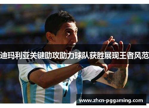 迪玛利亚关键助攻助力球队获胜展现王者风范