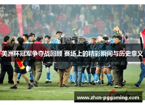 美洲杯冠军争夺战回顾 赛场上的精彩瞬间与历史意义 美洲杯冠军争夺战回顾 赛场上的精彩瞬间与历史意义