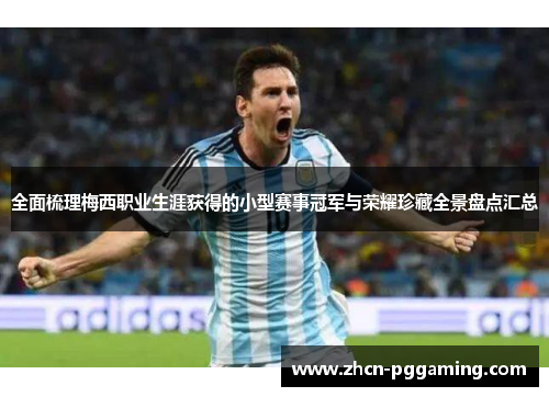 全面梳理梅西职业生涯获得的小型赛事冠军与荣耀珍藏全景盘点汇总