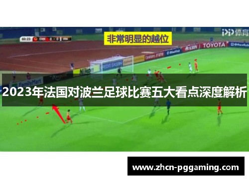 2023年法国对波兰足球比赛五大看点深度解析 2023年法国对波兰足球比赛五大看点深度解析