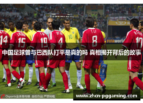 中国足球曾与巴西队打平是真的吗 真相揭开背后的故事 中国足球曾与巴西队打平是真的吗 真相揭开背后的故事