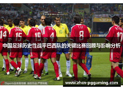 中国足球历史性战平巴西队的关键比赛回顾与影响分析 中国足球历史性战平巴西队的关键比赛回顾与影响分析