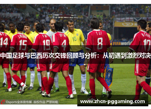 中国足球与巴西历次交锋回顾与分析:从初遇到激烈对决 中国足球与巴西历次交锋回顾与分析:从初遇到激烈对决