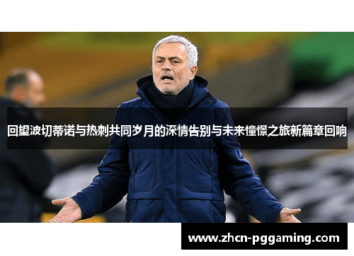 回望波切蒂诺与热刺共同岁月的深情告别与未来憧憬之旅新篇章回响