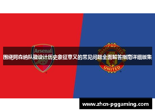 围绕阿森纳队徽设计历史象征意义的常见问题全面解答指南详细版集
