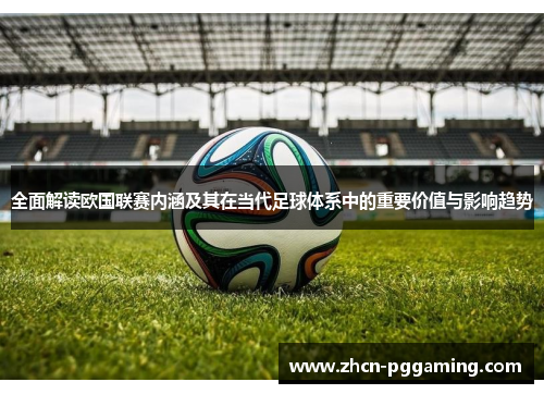 全面解读欧国联赛内涵及其在当代足球体系中的重要价值与影响趋势