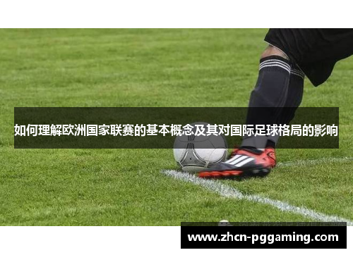 如何理解欧洲国家联赛的基本概念及其对国际足球格局的影响