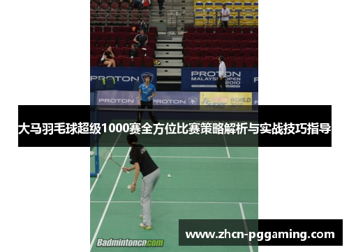 大马羽毛球超级1000赛全方位比赛策略解析与实战技巧指导