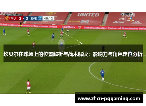 坎贝尔在球场上的位置解析与战术解读：影响力与角色定位分析