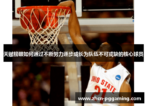 天赋榜眼如何通过不断努力逐步成长为队伍不可或缺的核心球员