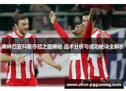 奥林匹亚科斯夺冠之路揭秘 战术分析与成功秘诀全解析