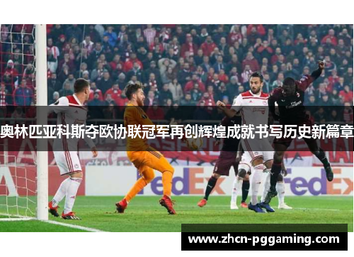奥林匹亚科斯夺欧协联冠军再创辉煌成就书写历史新篇章 奥林匹亚科斯夺欧协联冠军再创辉煌成就书写历史新篇章