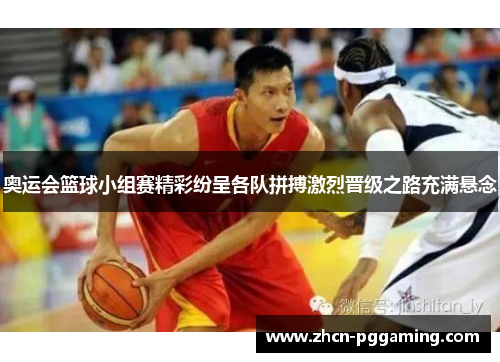 奥运会篮球小组赛精彩纷呈各队拼搏激烈晋级之路充满悬念 奥运会篮球小组赛精彩纷呈各队拼搏激烈晋级之路充满悬念