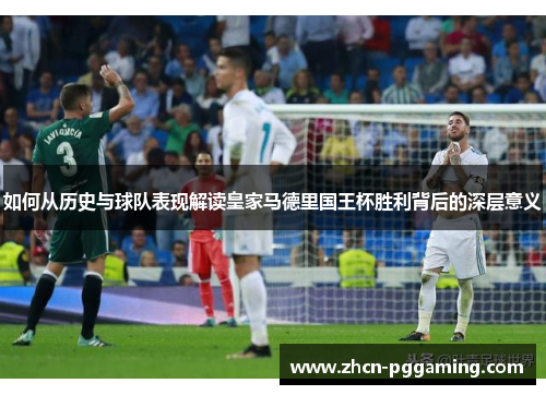 如何从历史与球队表现解读皇家马德里国王杯胜利背后的深层意义