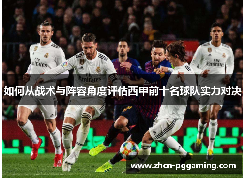 如何从战术与阵容角度评估西甲前十名球队实力对决