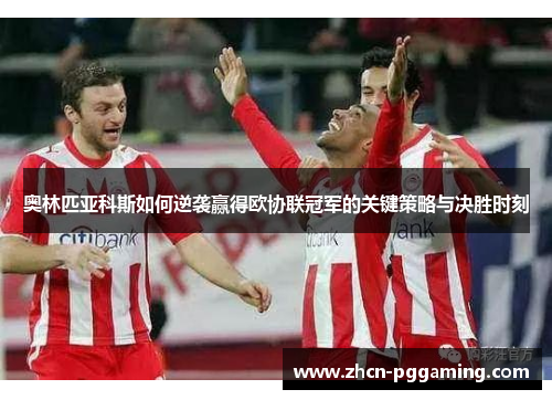 奥林匹亚科斯如何逆袭赢得欧协联冠军的关键策略与决胜时刻