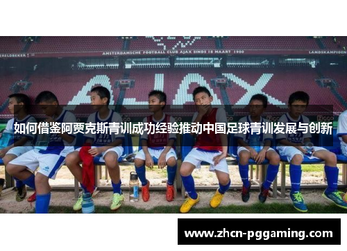 如何借鉴阿贾克斯青训成功经验推动中国足球青训发展与创新