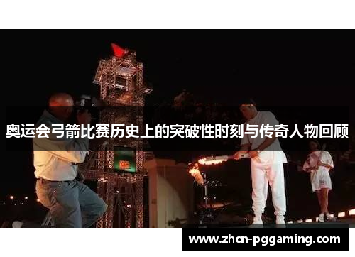 奥运会弓箭比赛历史上的突破性时刻与传奇人物回顾
