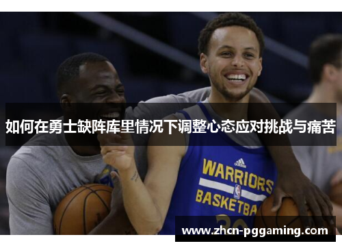 如何在勇士缺阵库里情况下调整心态应对挑战与痛苦