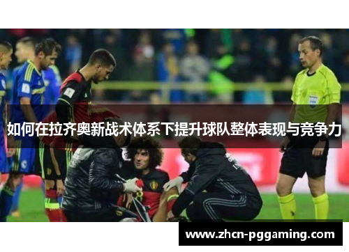 如何在拉齐奥新战术体系下提升球队整体表现与竞争力